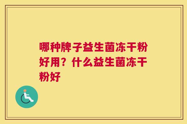 哪种牌子益生菌冻干粉好用？什么益生菌冻干粉好