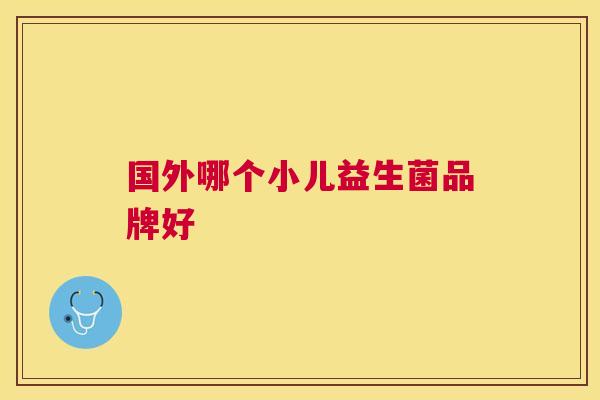 国外哪个小儿益生菌品牌好