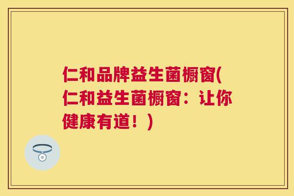 仁和品牌益生菌橱窗(仁和益生菌橱窗：让你健康有道！)