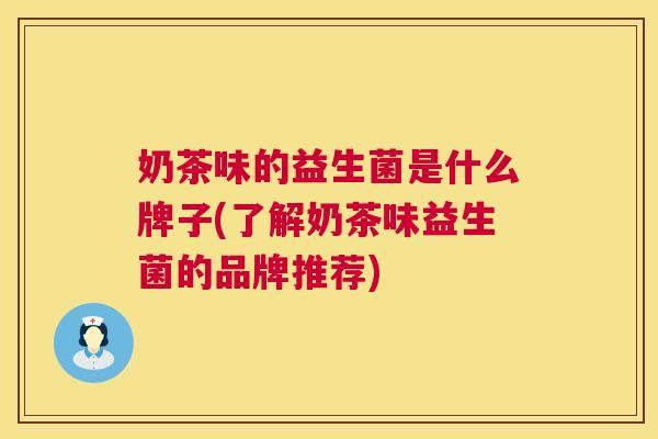 奶茶味的益生菌是什么牌子(了解奶茶味益生菌的品牌推荐)