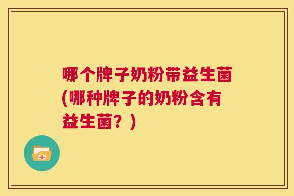 哪个牌子奶粉带益生菌(哪种牌子的奶粉含有益生菌？)