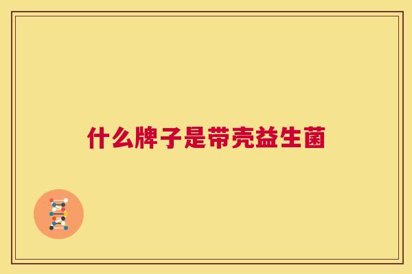 什么牌子是带壳益生菌
