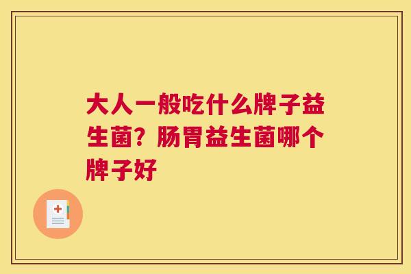 大人一般吃什么牌子益生菌？肠胃益生菌哪个牌子好