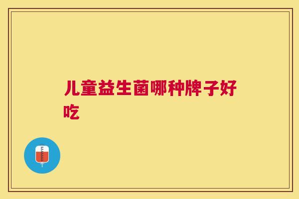 儿童益生菌哪种牌子好吃