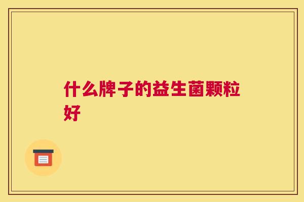 什么牌子的益生菌颗粒好