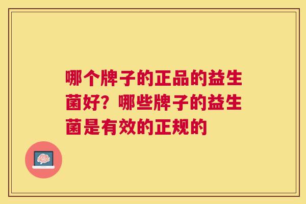 哪个牌子的正品的益生菌好？哪些牌子的益生菌是有效的正规的