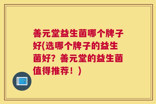 善元堂益生菌哪个牌子好(选哪个牌子的益生菌好？善元堂的益生菌值得推荐！)