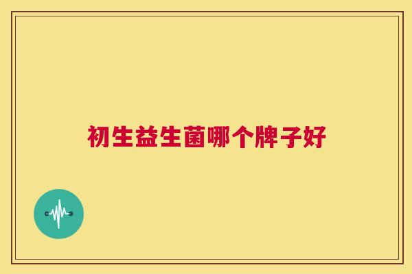 初生益生菌哪个牌子好