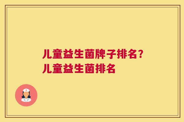 儿童益生菌牌子排名？儿童益生菌排名
