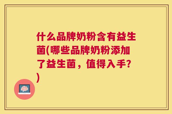 什么品牌奶粉含有益生菌(哪些品牌奶粉添加了益生菌，值得入手？)