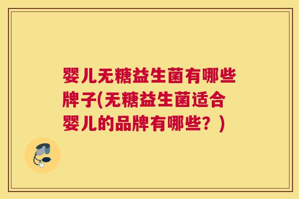 婴儿无糖益生菌有哪些牌子(无糖益生菌适合婴儿的品牌有哪些？)