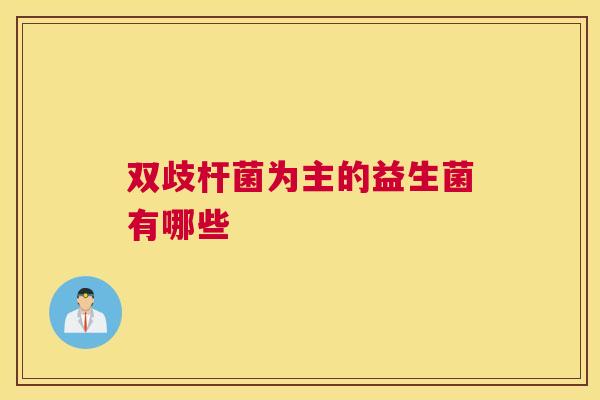 双歧杆菌为主的益生菌有哪些