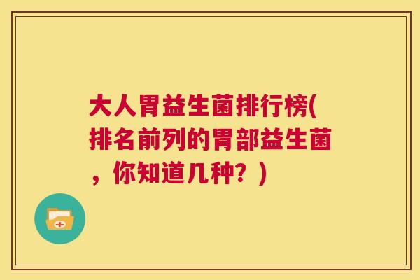 大人胃益生菌排行榜(排名前列的胃部益生菌，你知道几种？)