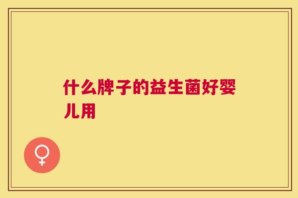 什么牌子的益生菌好婴儿用