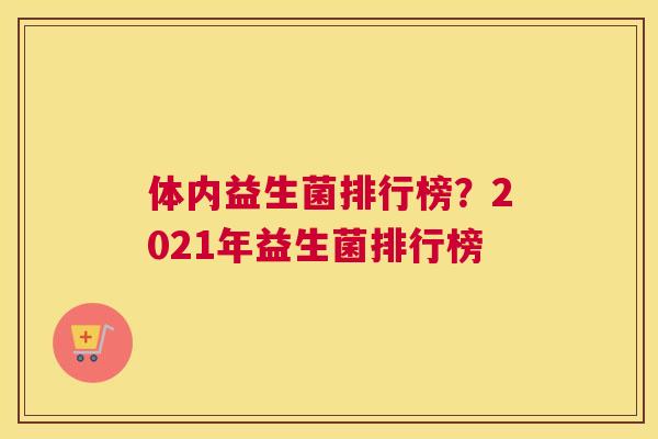 体内益生菌排行榜？2021年益生菌排行榜