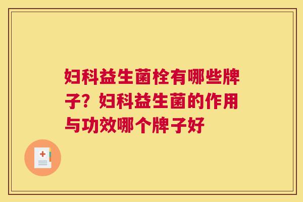 妇科益生菌栓有哪些牌子？妇科益生菌的作用与功效哪个牌子好