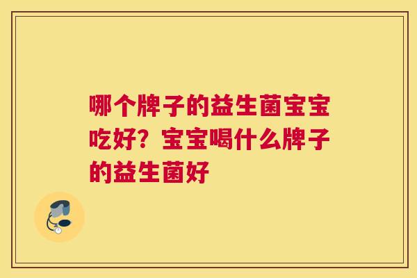 哪个牌子的益生菌宝宝吃好？宝宝喝什么牌子的益生菌好