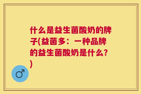 什么是益生菌酸奶的牌子(益菌多：一种品牌的益生菌酸奶是什么？)