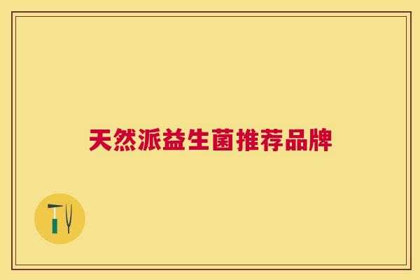 天然派益生菌推荐品牌