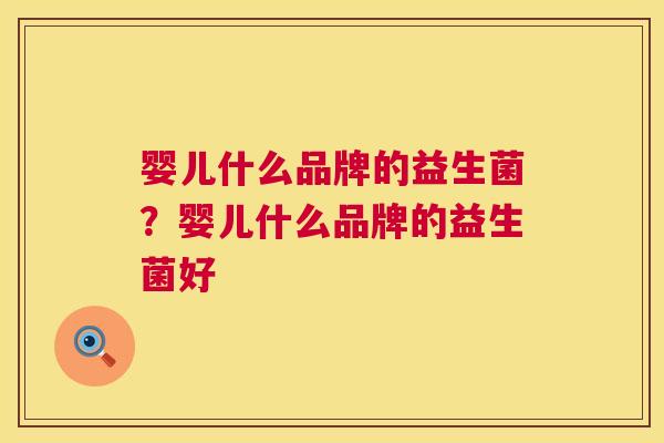 婴儿什么品牌的益生菌？婴儿什么品牌的益生菌好