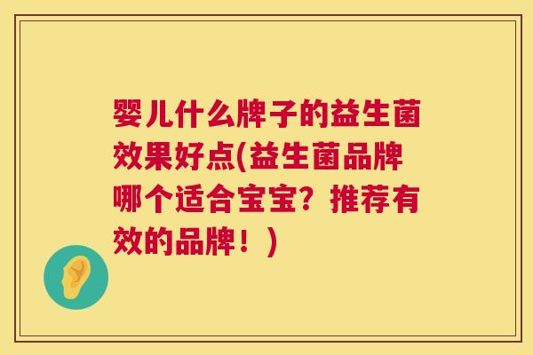 婴儿什么牌子的益生菌效果好点(益生菌品牌哪个适合宝宝？推荐有效的品牌！)
