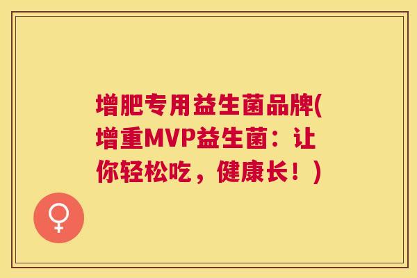 增肥专用益生菌品牌(增重MVP益生菌：让你轻松吃，健康长！)