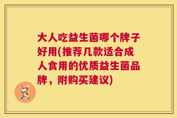 大人吃益生菌哪个牌子好用(推荐几款适合成人食用的优质益生菌品牌，附购买建议)
