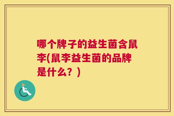 哪个牌子的益生菌含鼠李(鼠李益生菌的品牌是什么？)