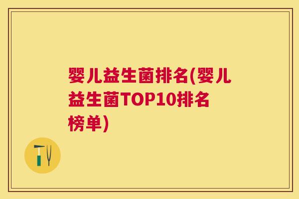 婴儿益生菌排名(婴儿益生菌TOP10排名榜单)
