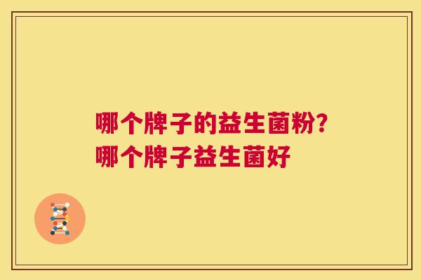 哪个牌子的益生菌粉？哪个牌子益生菌好