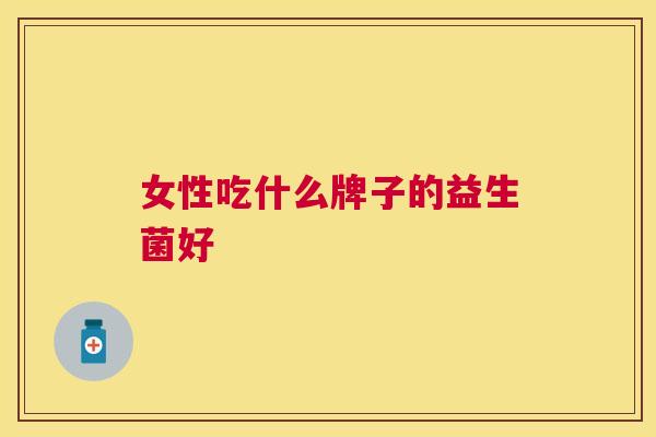 女性吃什么牌子的益生菌好