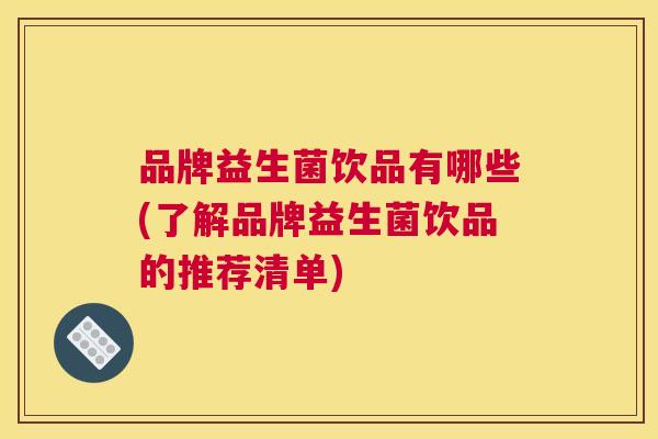 品牌益生菌饮品有哪些(了解品牌益生菌饮品的推荐清单)