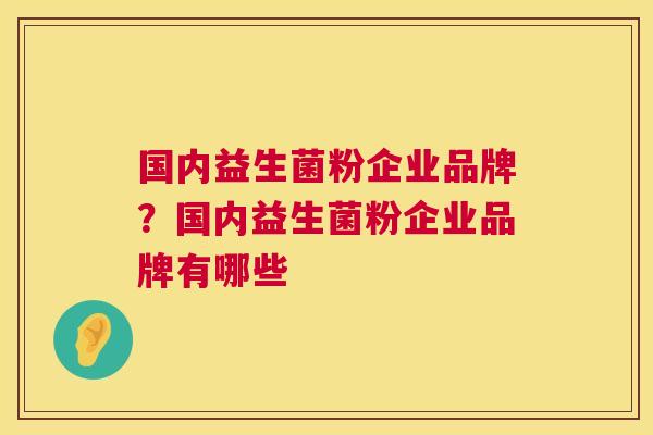 国内益生菌粉企业品牌？国内益生菌粉企业品牌有哪些