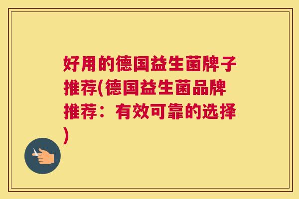 好用的德国益生菌牌子推荐(德国益生菌品牌推荐：有效可靠的选择)