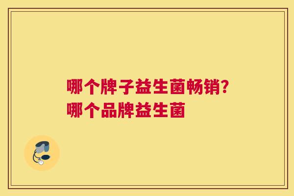 哪个牌子益生菌畅销？哪个品牌益生菌