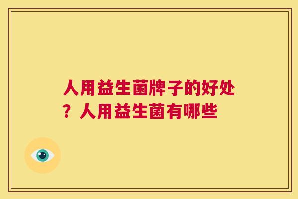 人用益生菌牌子的好处？人用益生菌有哪些