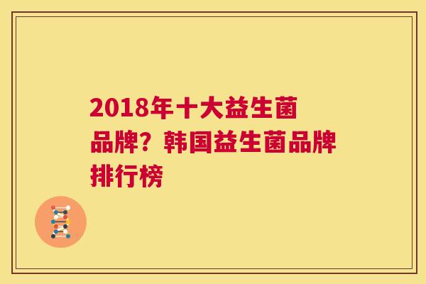2018年十大益生菌品牌？韩国益生菌品牌排行榜