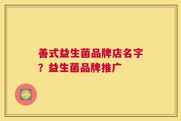 善式益生菌品牌店名字？益生菌品牌推广
