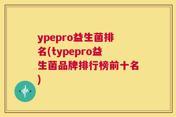 ypepro益生菌排名(typepro益生菌品牌排行榜前十名)