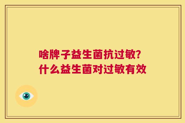 啥牌子益生菌抗过敏？什么益生菌对过敏有效