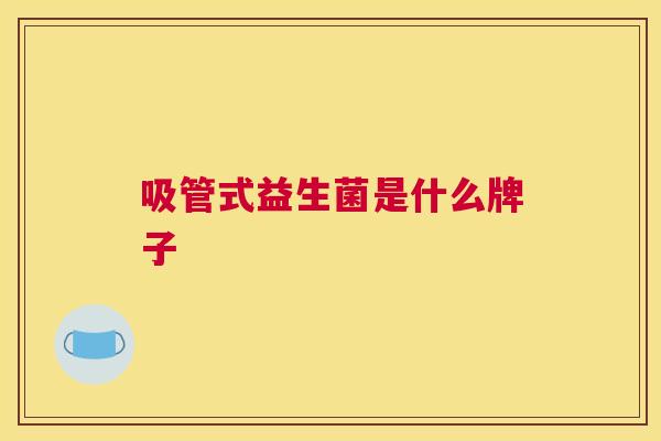 吸管式益生菌是什么牌子