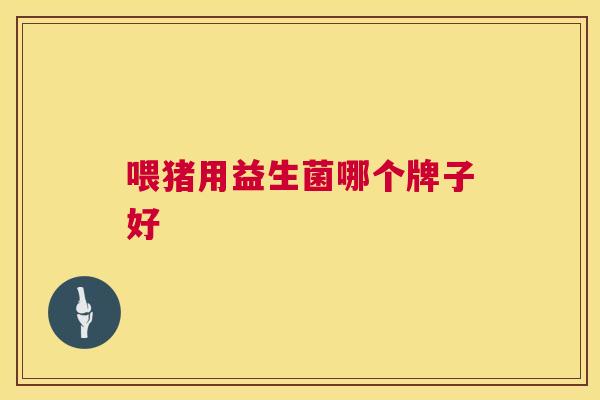 喂猪用益生菌哪个牌子好