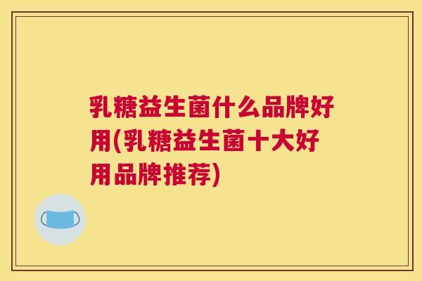 乳糖益生菌什么品牌好用(乳糖益生菌十大好用品牌推荐)