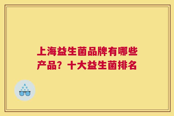 上海益生菌品牌有哪些产品？十大益生菌排名