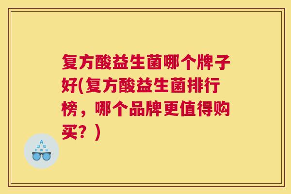 复方酸益生菌哪个牌子好(复方酸益生菌排行榜，哪个品牌更值得购买？)