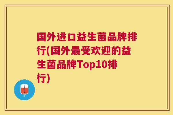 国外进口益生菌品牌排行(国外最受欢迎的益生菌品牌Top10排行)