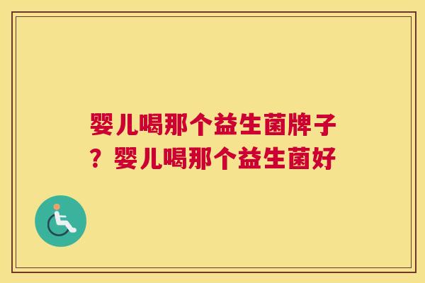 婴儿喝那个益生菌牌子？婴儿喝那个益生菌好