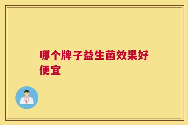 哪个牌子益生菌效果好便宜