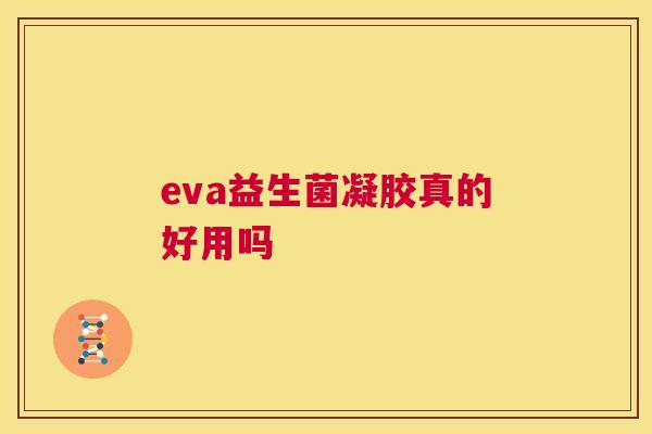 eva益生菌凝胶真的好用吗