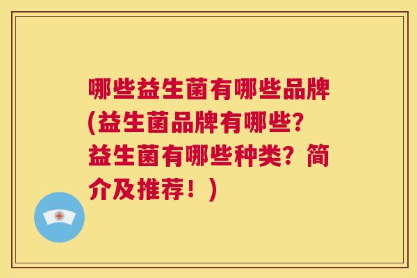 哪些益生菌有哪些品牌(益生菌品牌有哪些？益生菌有哪些种类？简介及推荐！)